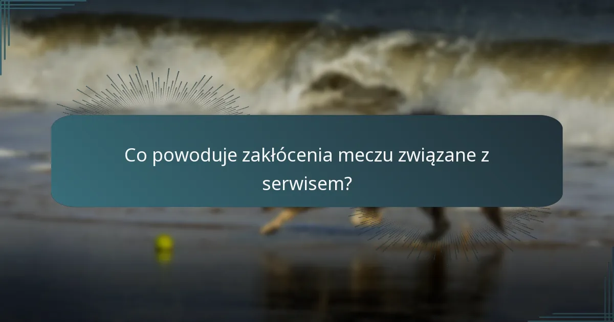 Co powoduje zakłócenia meczu związane z serwisem?