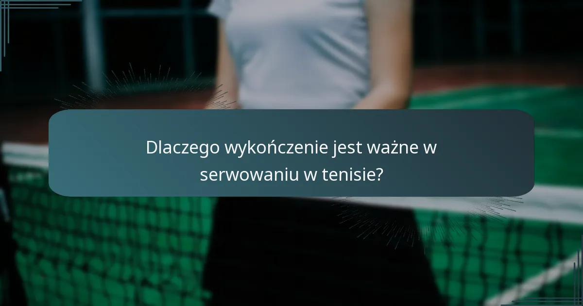 Dlaczego wykończenie jest ważne w serwowaniu w tenisie?