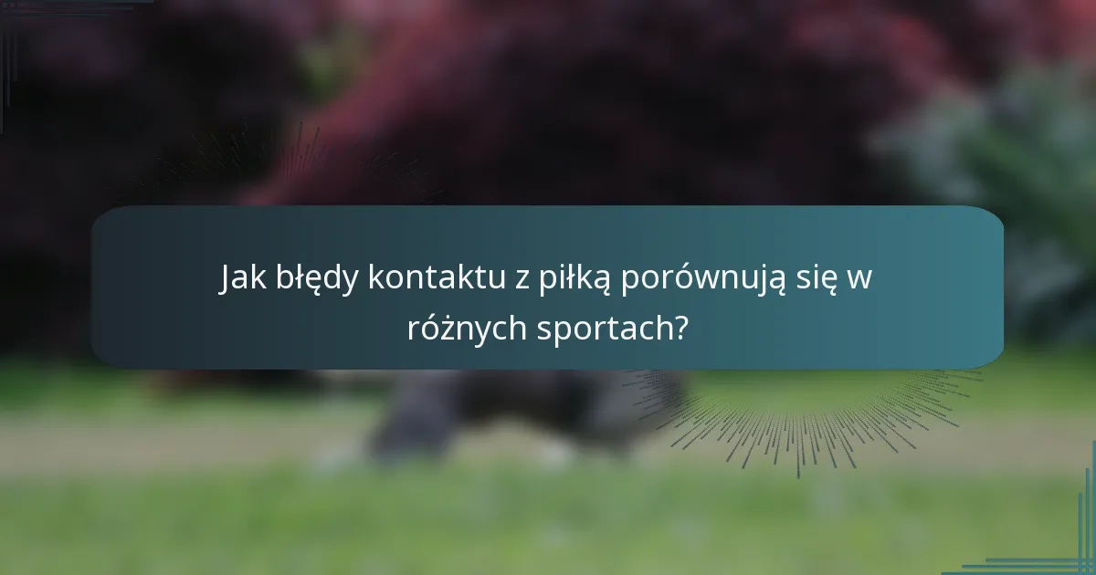 Jak błędy kontaktu z piłką porównują się w różnych sportach?
