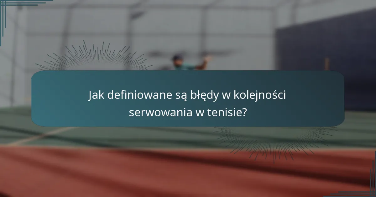 Jak definiowane są błędy w kolejności serwowania w tenisie?