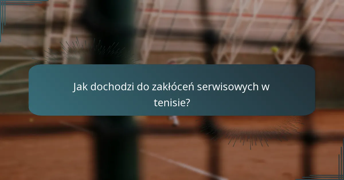 Jak dochodzi do zakłóceń serwisowych w tenisie?