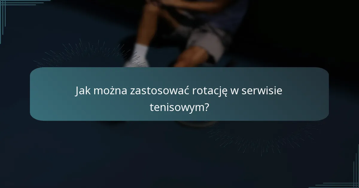 Jak można zastosować rotację w serwisie tenisowym?