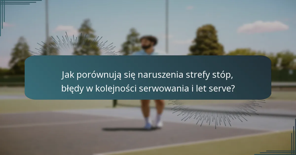 Jak porównują się naruszenia strefy stóp, błędy w kolejności serwowania i let serve?