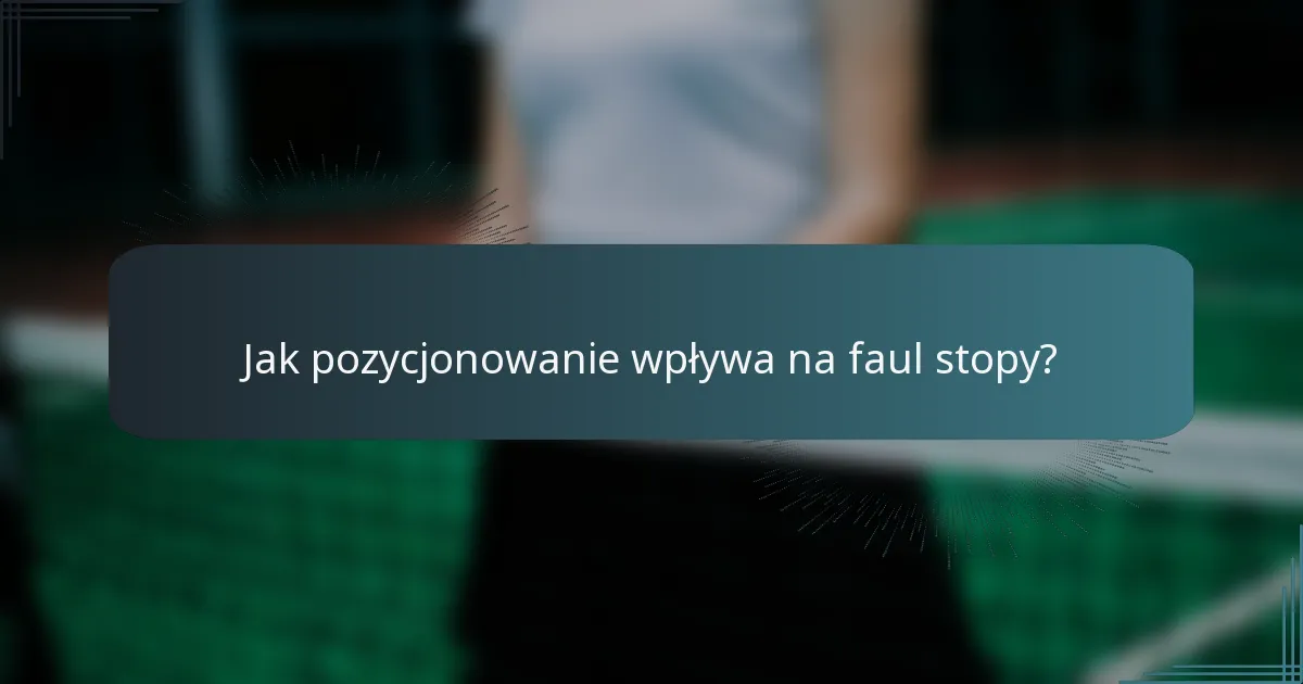 Jak pozycjonowanie wpływa na faul stopy?