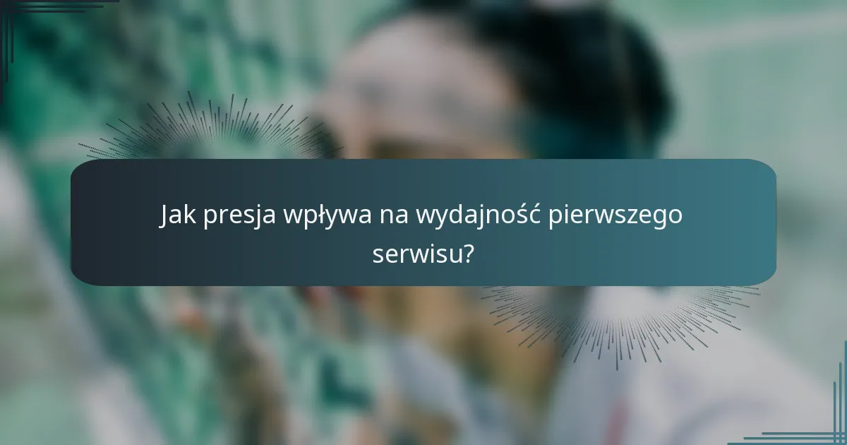 Jak presja wpływa na wydajność pierwszego serwisu?