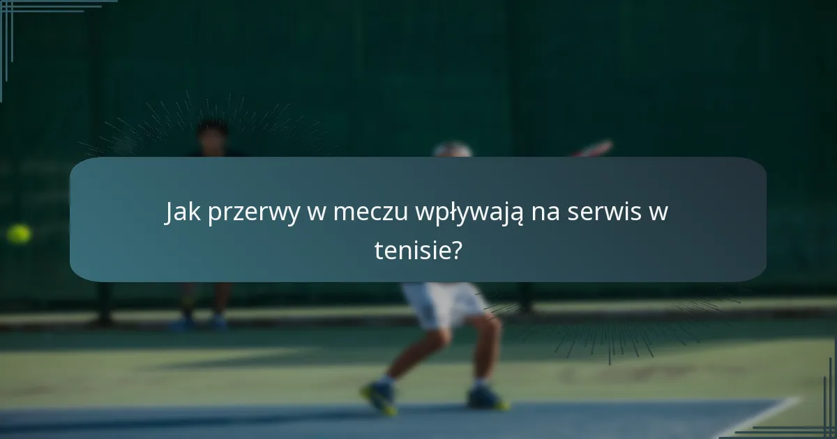 Jak przerwy w meczu wpływają na serwis w tenisie?