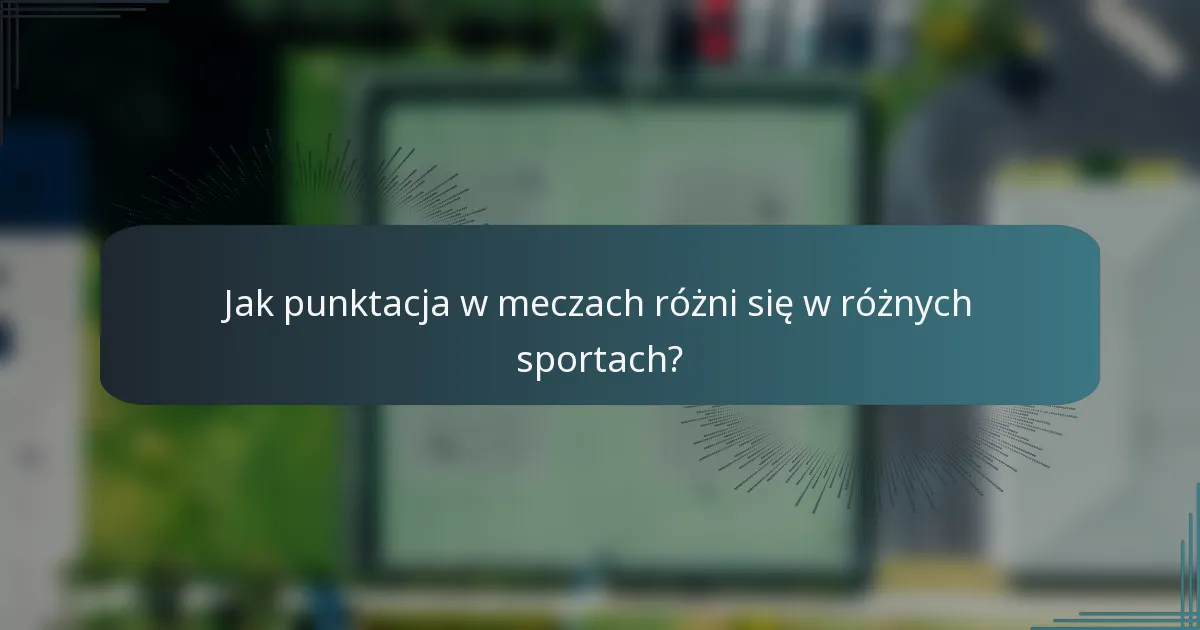 Jak punktacja w meczach różni się w różnych sportach?