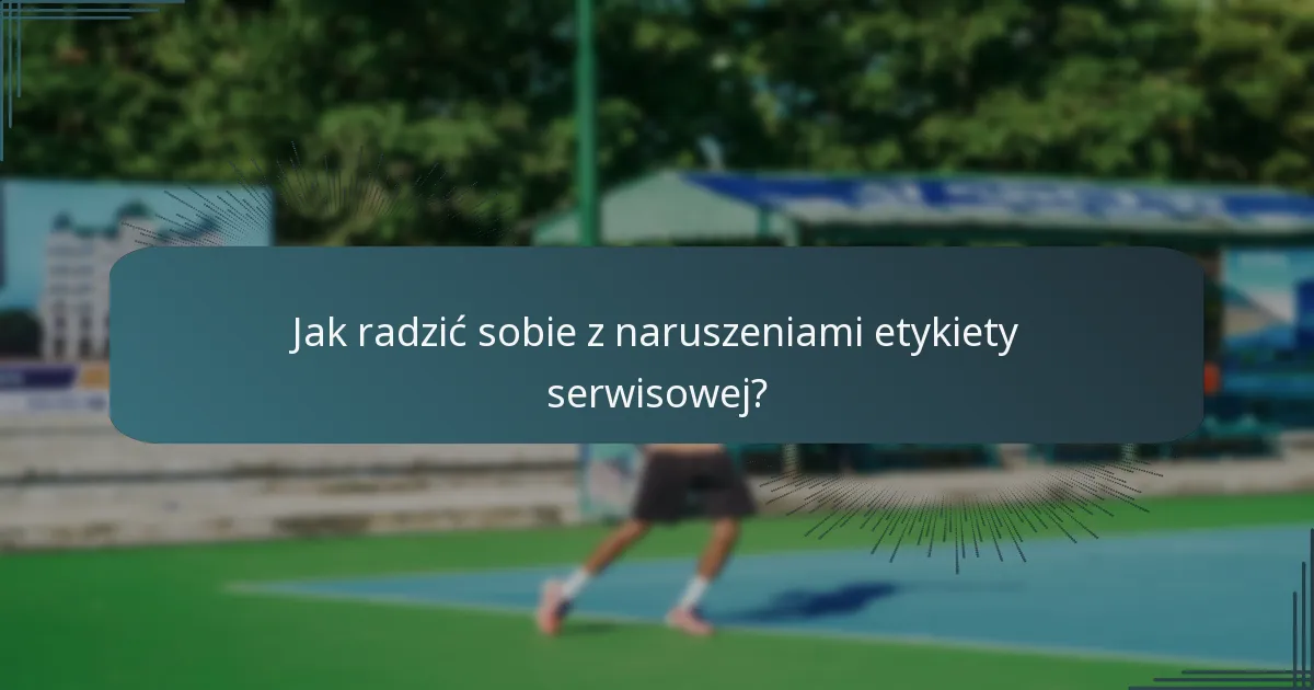 Jak radzić sobie z naruszeniami etykiety serwisowej?
