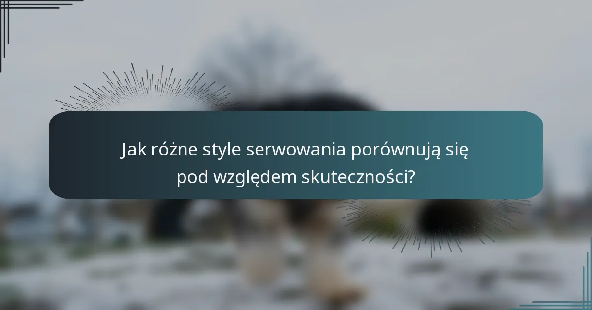 Jak różne style serwowania porównują się pod względem skuteczności?