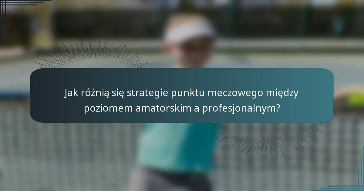 Jak różnią się strategie punktu meczowego między poziomem amatorskim a profesjonalnym?