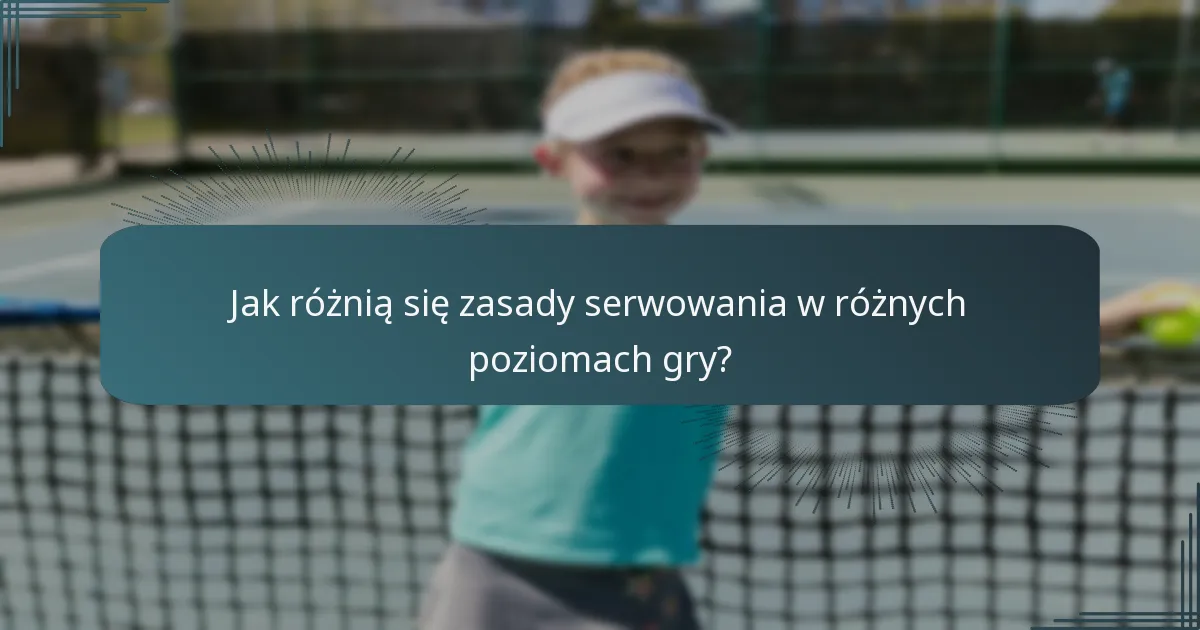 Jak różnią się zasady serwowania w różnych poziomach gry?
