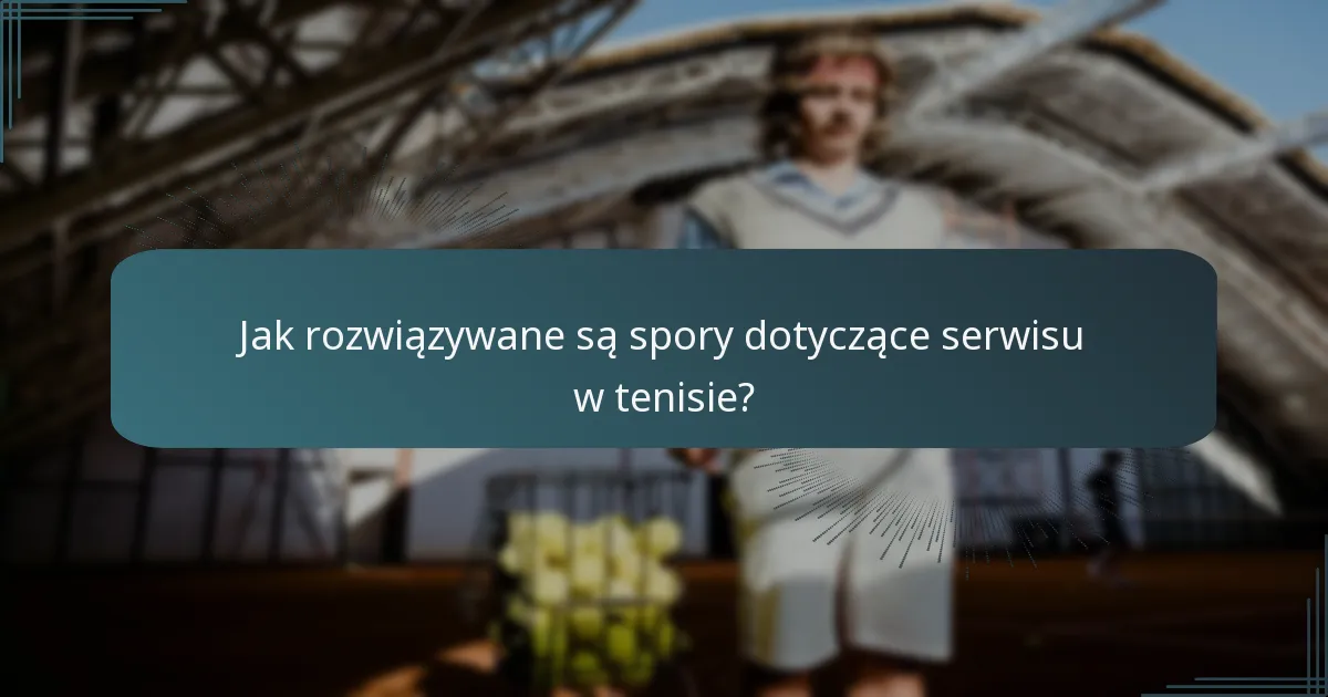 Jak rozwiązywane są spory dotyczące serwisu w tenisie?