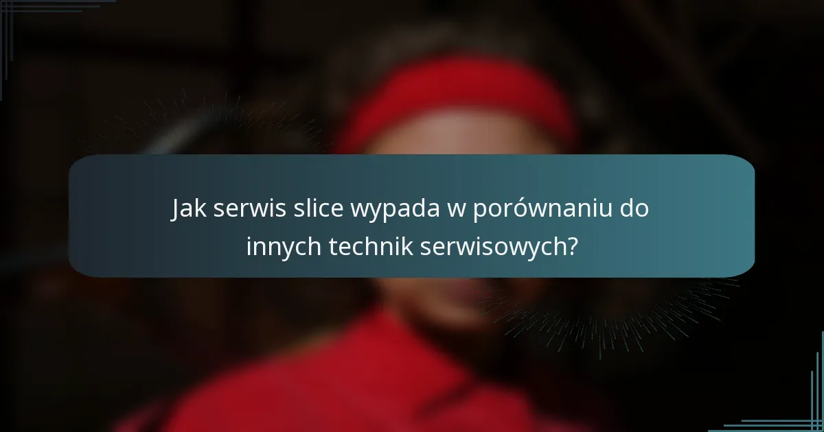 Jak serwis slice wypada w porównaniu do innych technik serwisowych?