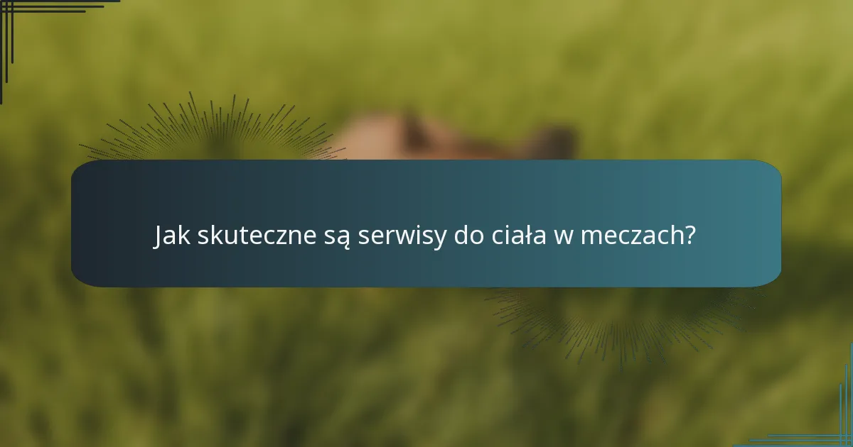 Jak skuteczne są serwisy do ciała w meczach?