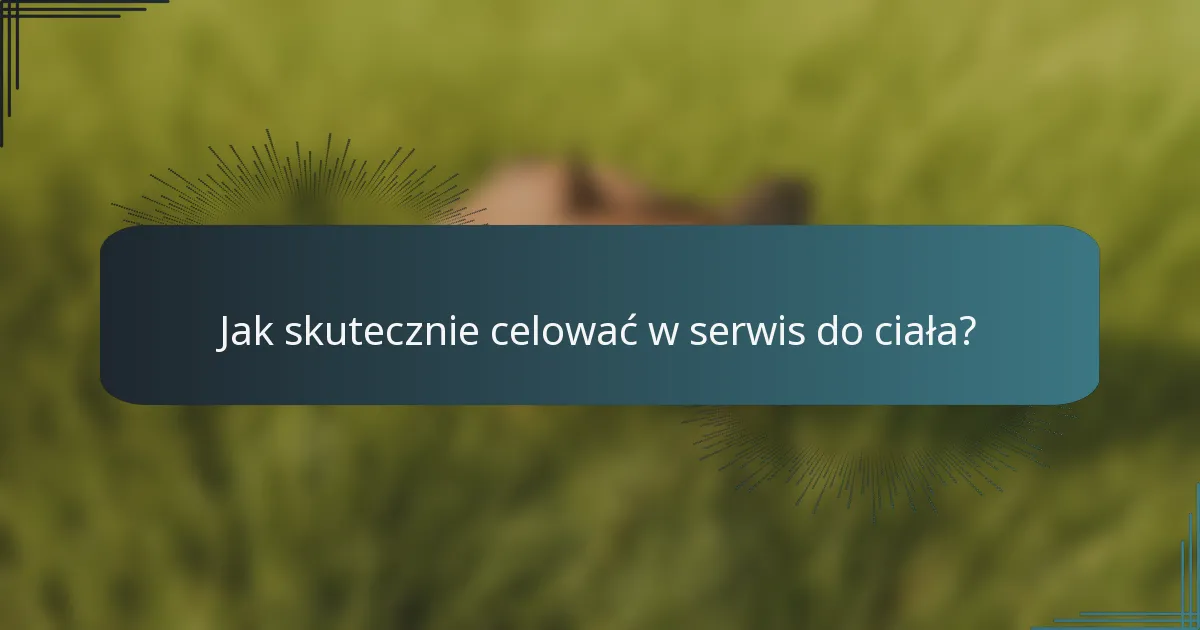 Jak skutecznie celować w serwis do ciała?