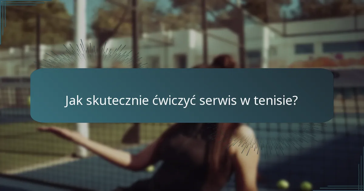 Jak skutecznie ćwiczyć serwis w tenisie?