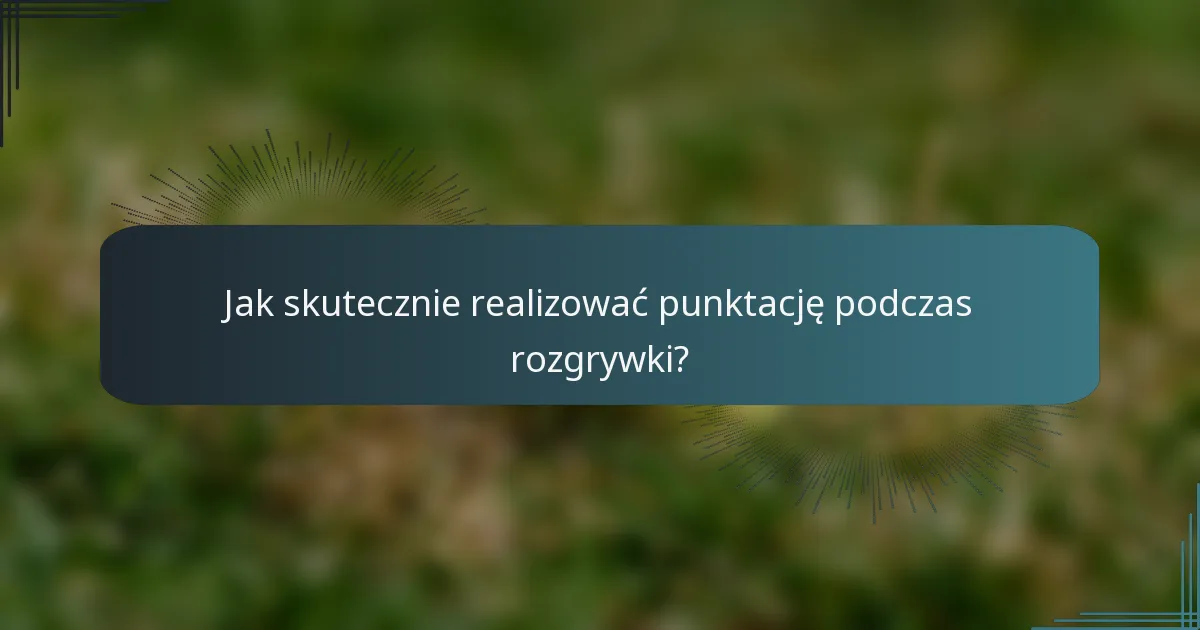 Jak skutecznie realizować punktację podczas rozgrywki?