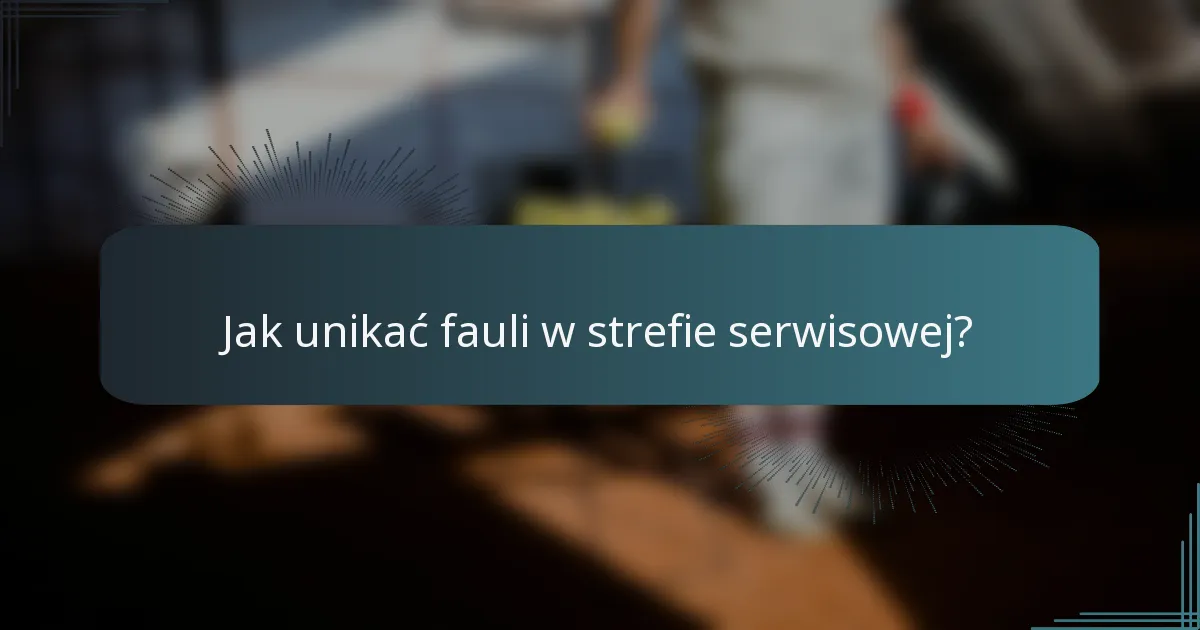 Jak unikać fauli w strefie serwisowej?