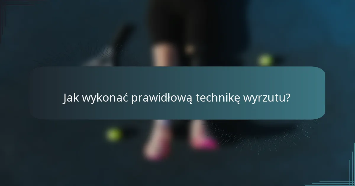 Jak wykonać prawidłową technikę wyrzutu?