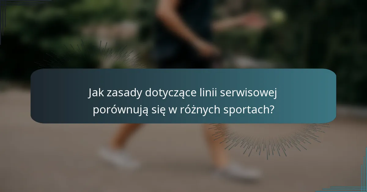 Jak zasady dotyczące linii serwisowej porównują się w różnych sportach?