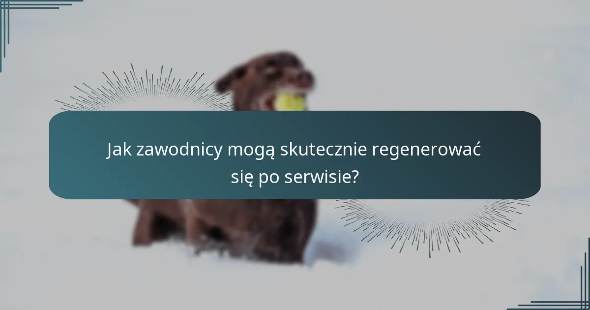 Jak zawodnicy mogą skutecznie regenerować się po serwisie?