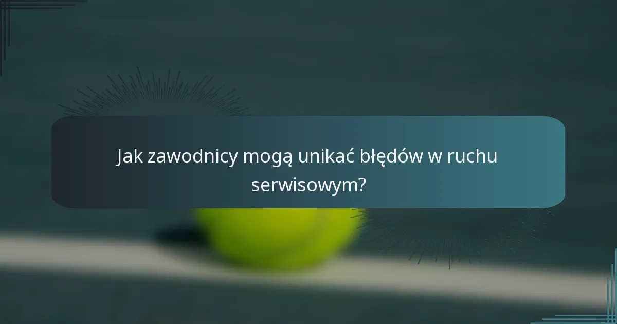 Jak zawodnicy mogą unikać błędów w ruchu serwisowym?