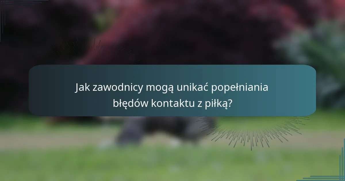 Jak zawodnicy mogą unikać popełniania błędów kontaktu z piłką?