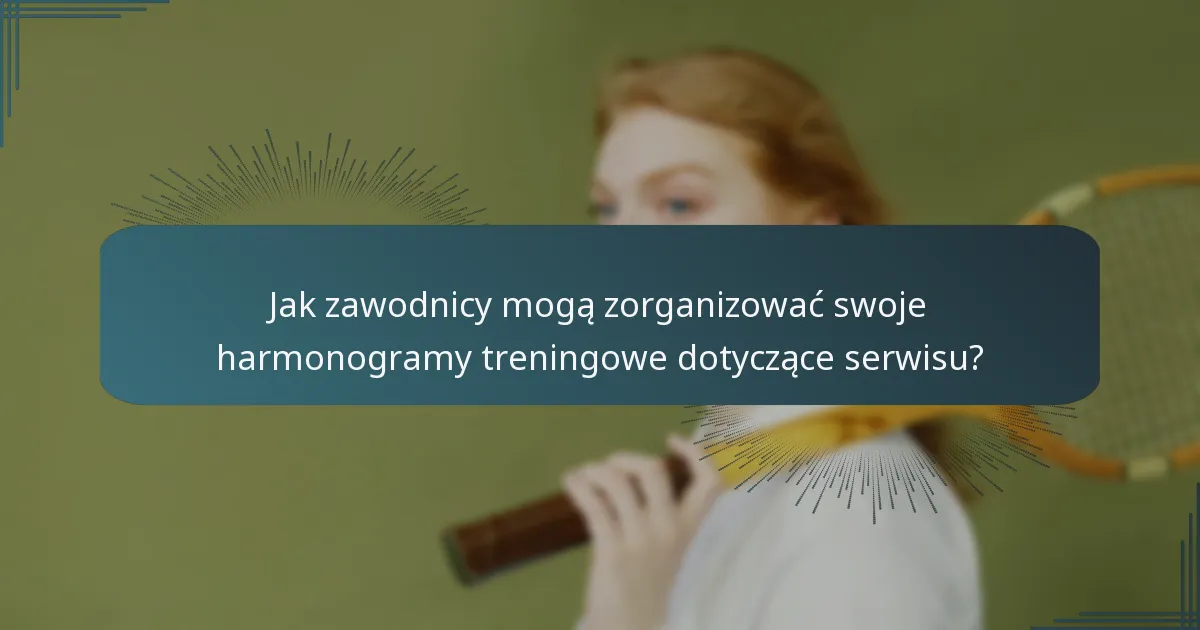 Jak zawodnicy mogą zorganizować swoje harmonogramy treningowe dotyczące serwisu?