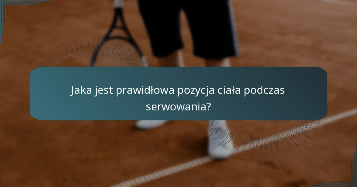 Jaka jest prawidłowa pozycja ciała podczas serwowania?