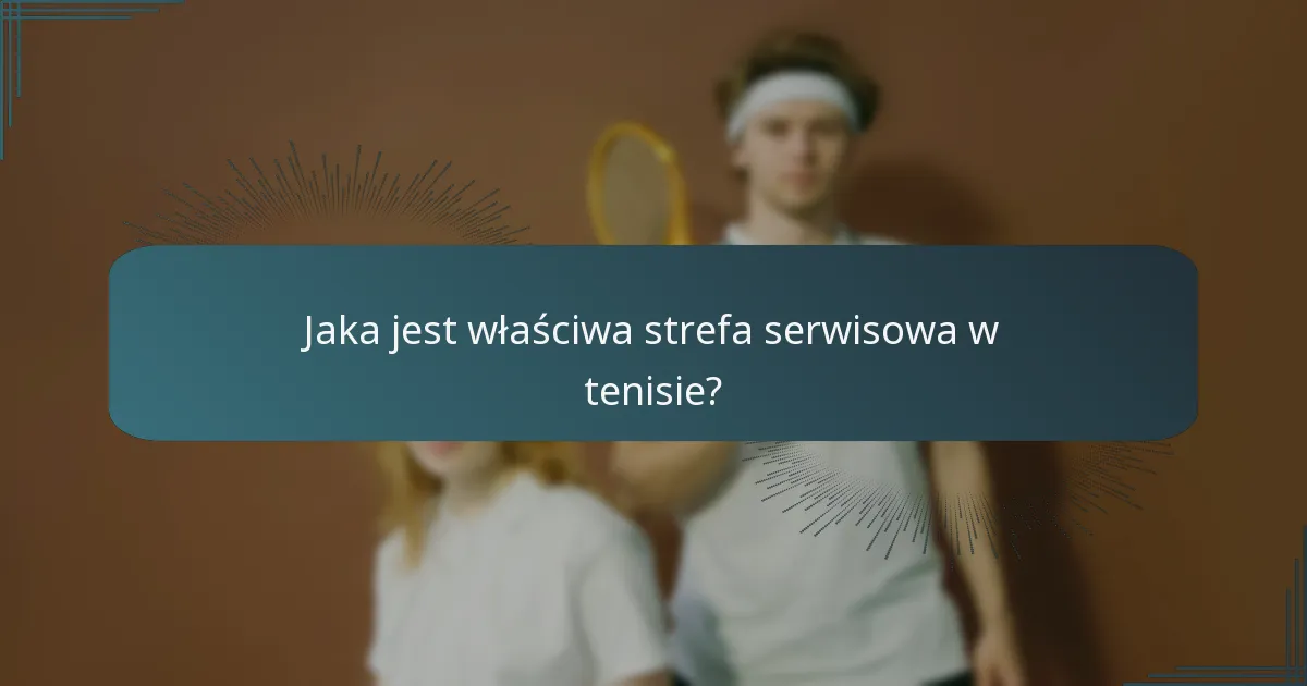 Jaka jest właściwa strefa serwisowa w tenisie?