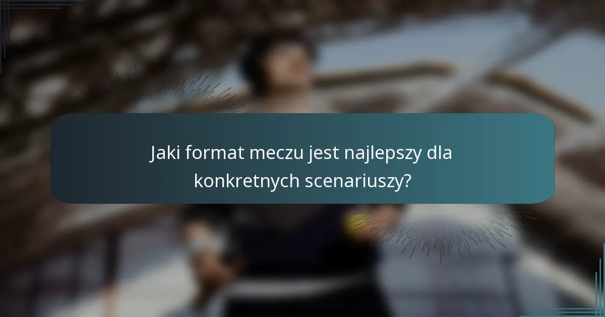 Jaki format meczu jest najlepszy dla konkretnych scenariuszy?