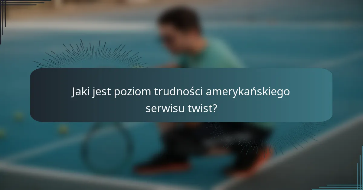 Jaki jest poziom trudności amerykańskiego serwisu twist?