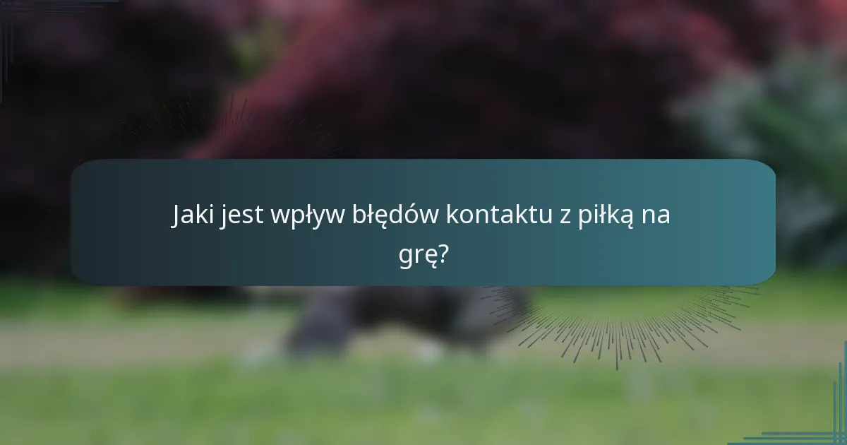 Jaki jest wpływ błędów kontaktu z piłką na grę?