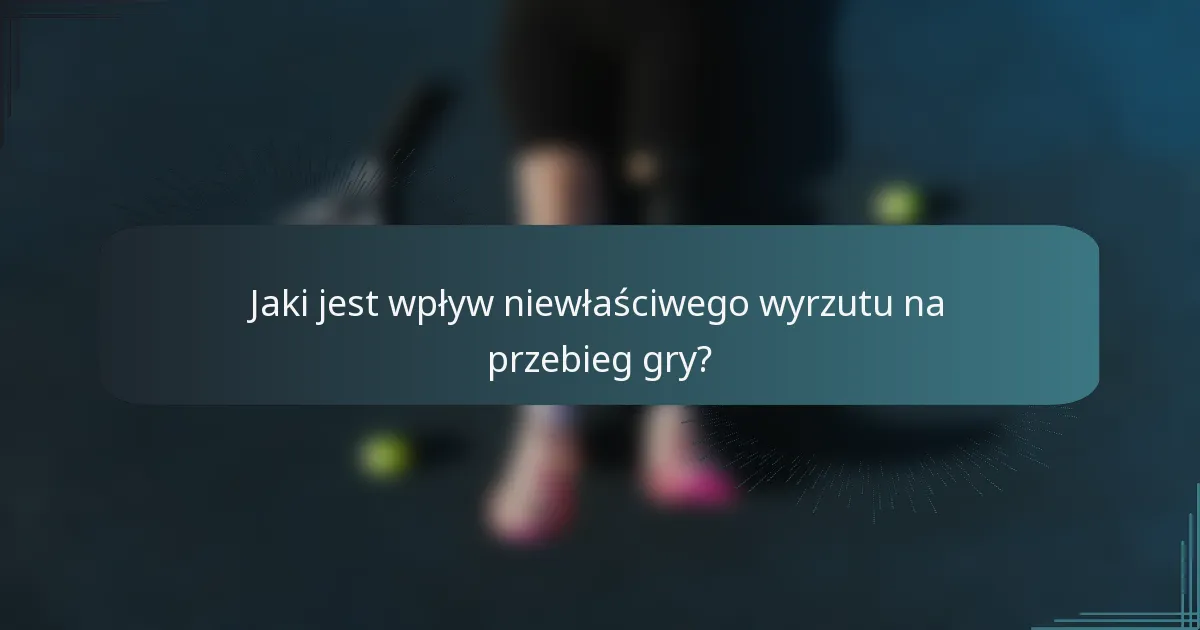 Jaki jest wpływ niewłaściwego wyrzutu na przebieg gry?