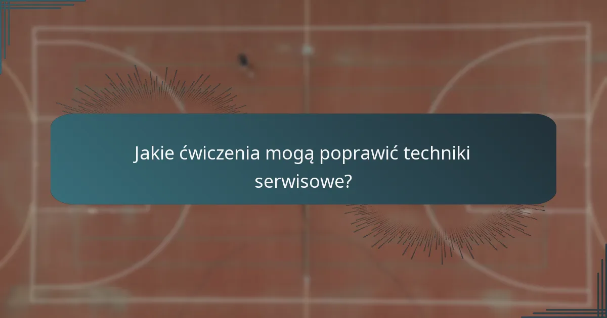 Jakie ćwiczenia mogą poprawić techniki serwisowe?