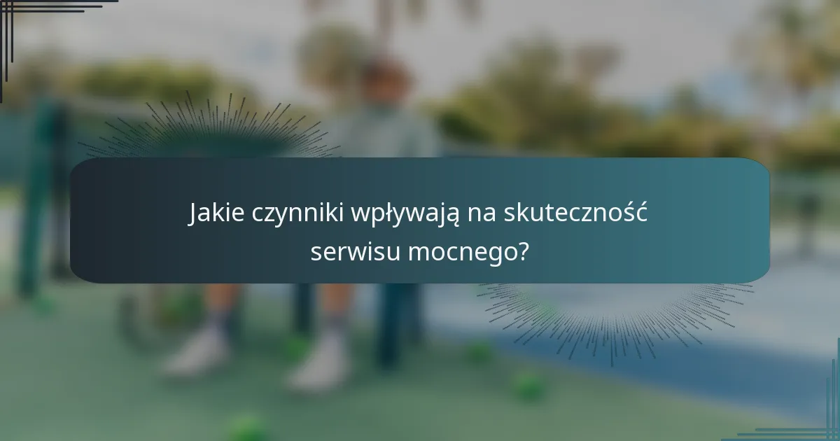 Jakie czynniki wpływają na skuteczność serwisu mocnego?