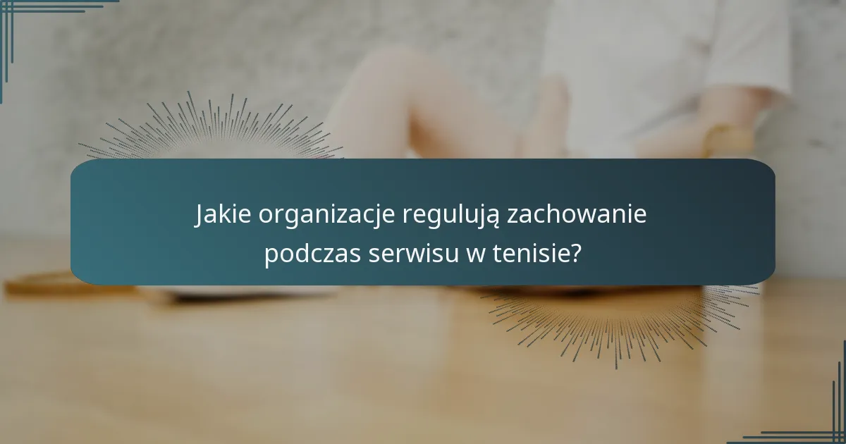 Jakie organizacje regulują zachowanie podczas serwisu w tenisie?