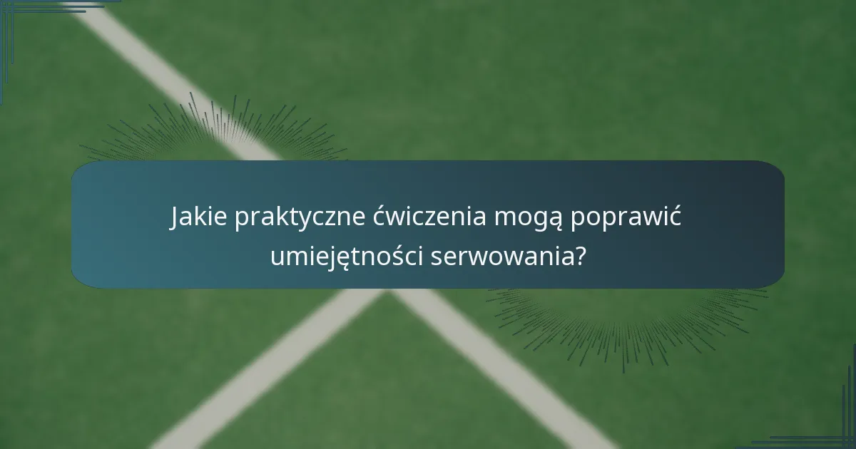Jakie praktyczne ćwiczenia mogą poprawić umiejętności serwowania?