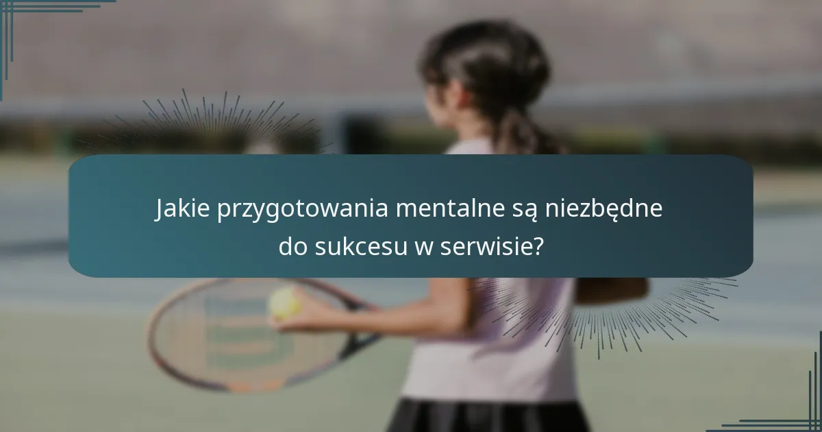 Jakie przygotowania mentalne są niezbędne do sukcesu w serwisie?