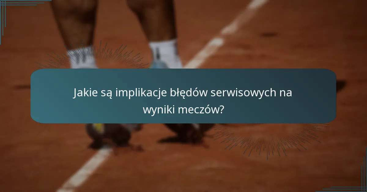 Jakie są implikacje błędów serwisowych na wyniki meczów?