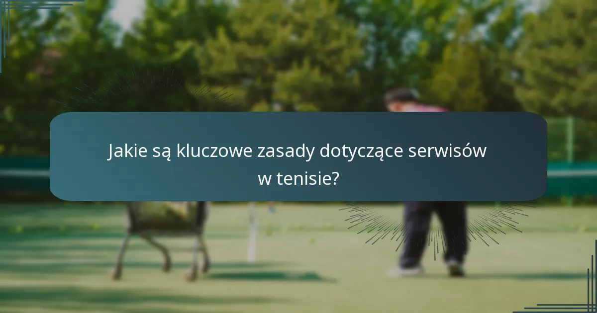Jakie są kluczowe zasady dotyczące serwisów w tenisie?