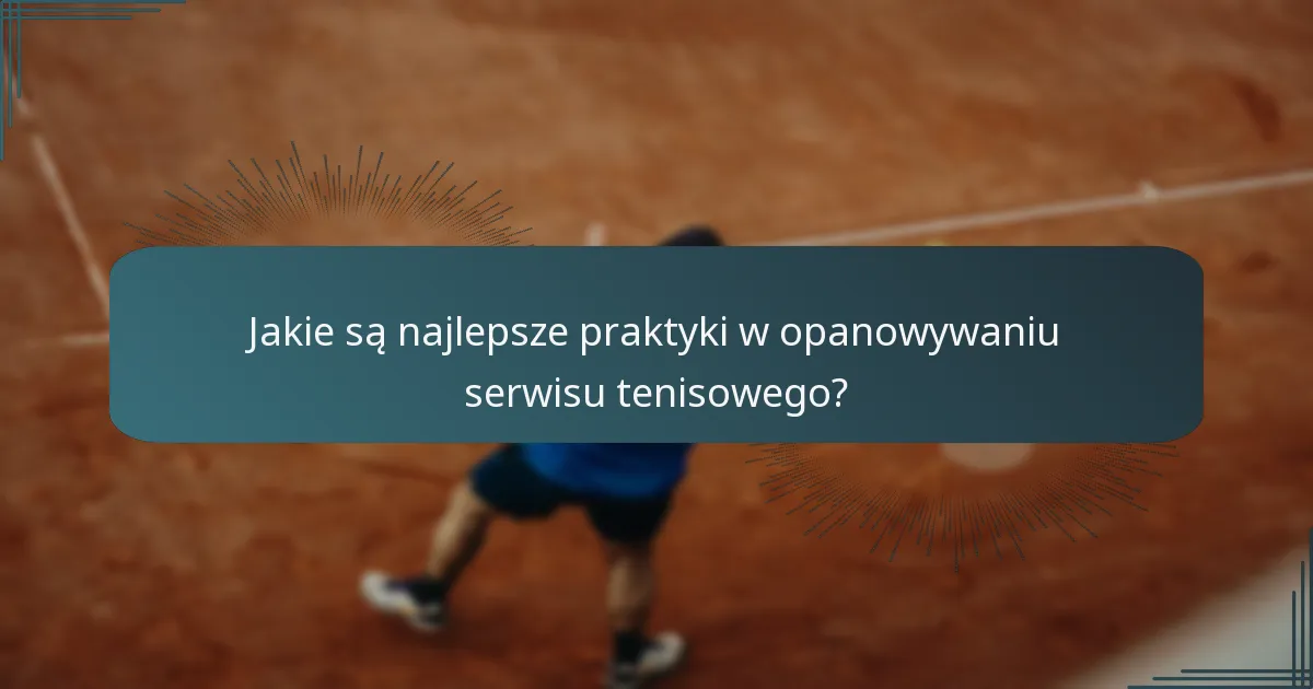 Jakie są najlepsze praktyki w opanowywaniu serwisu tenisowego?