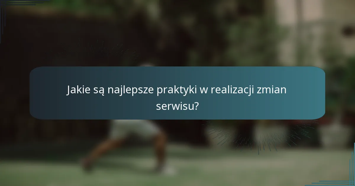 Jakie są najlepsze praktyki w realizacji zmian serwisu?