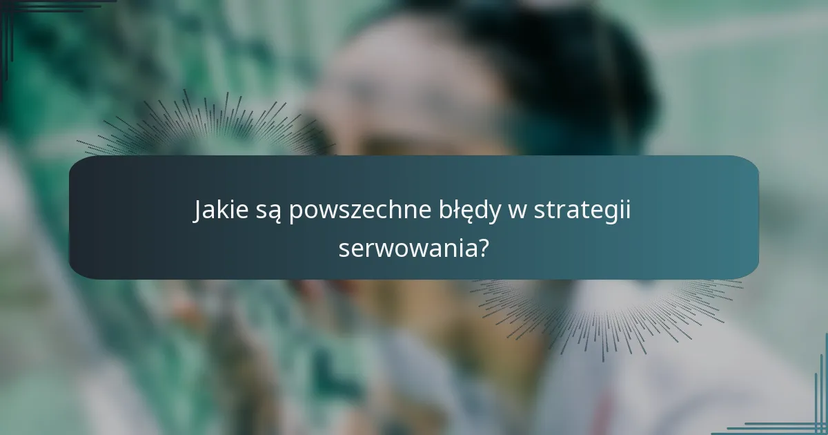 Jakie są powszechne błędy w strategii serwowania?