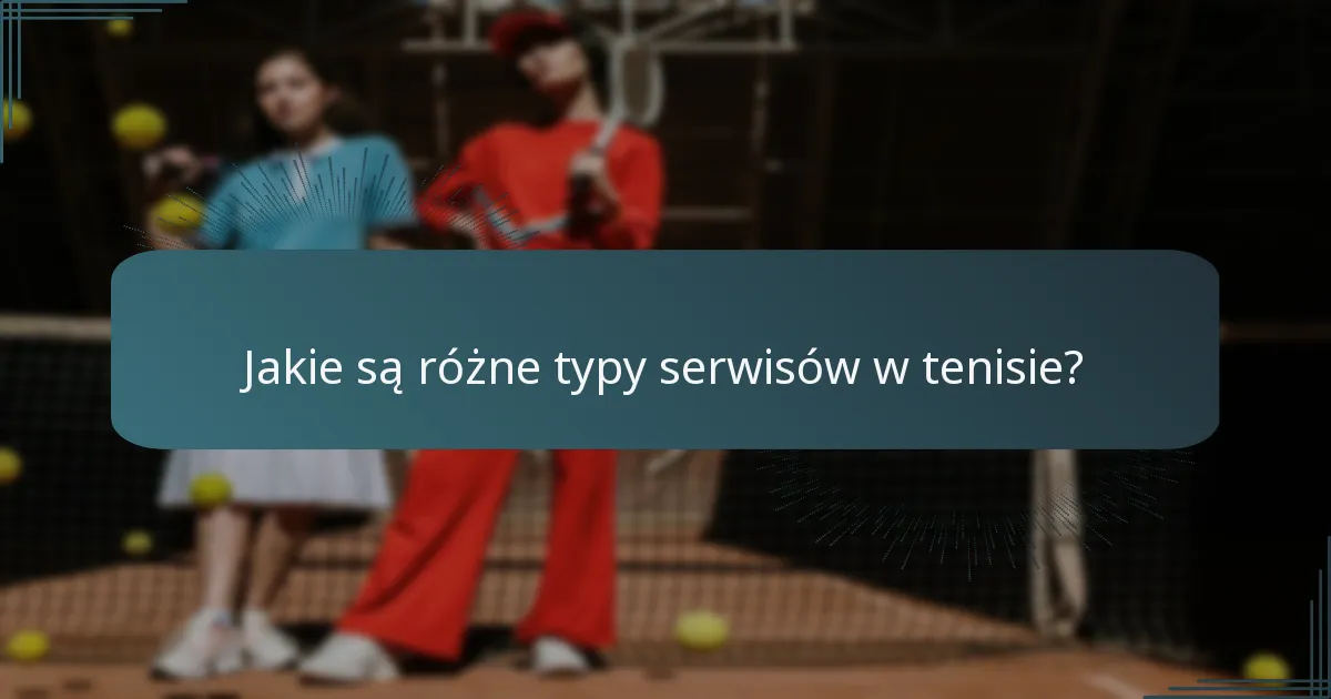 Jakie są różne typy serwisów w tenisie?