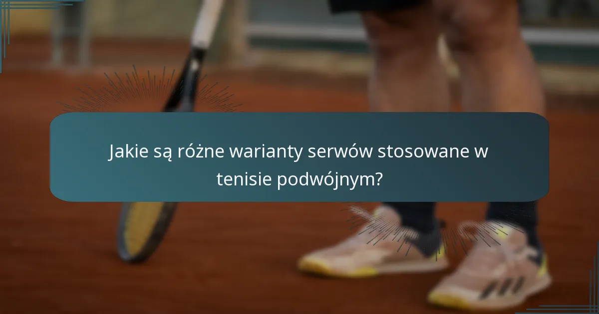 Jakie są różne warianty serwów stosowane w tenisie podwójnym?