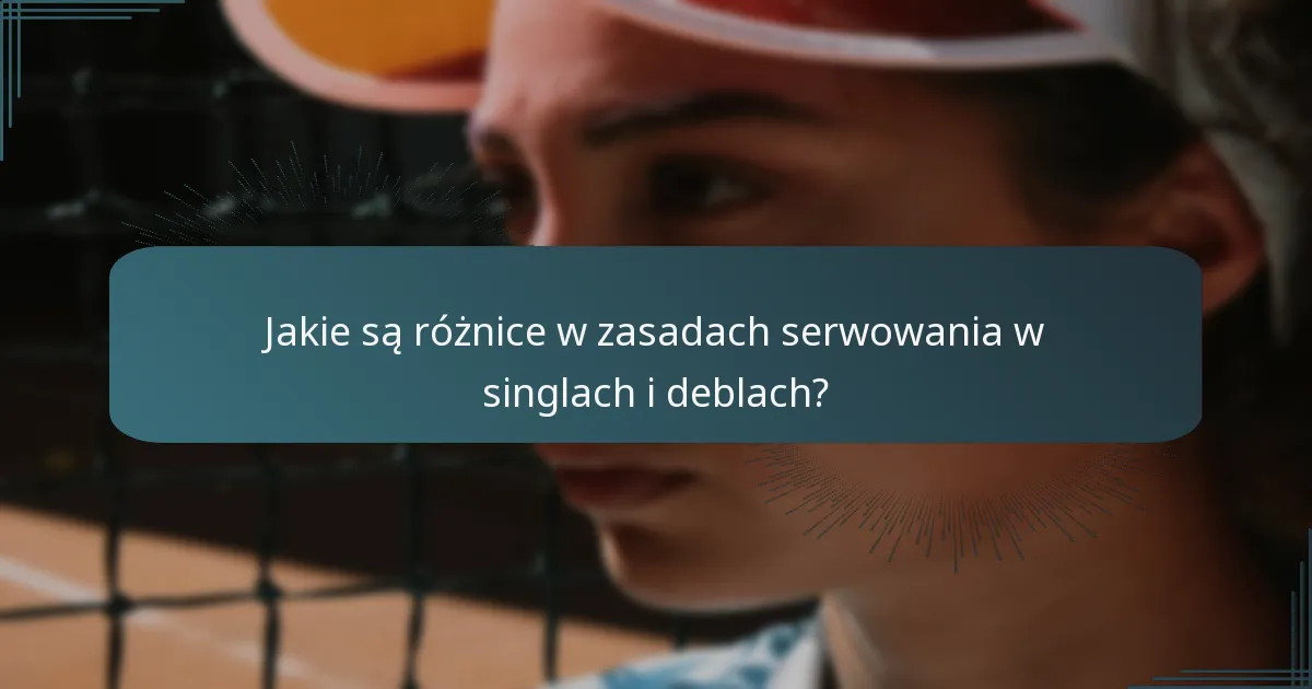 Jakie są różnice w zasadach serwowania w singlach i deblach?