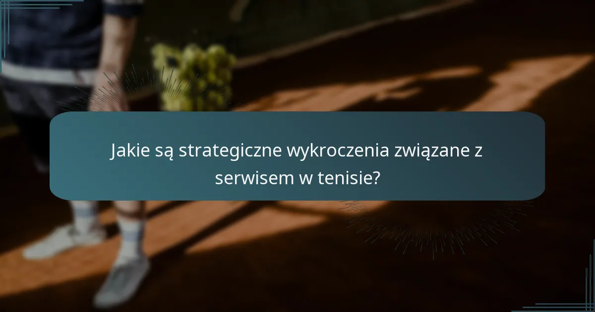 Jakie są strategiczne wykroczenia związane z serwisem w tenisie?