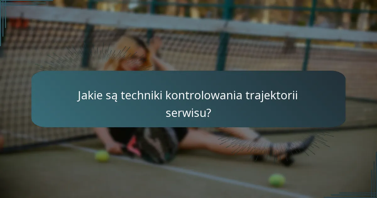 Jakie są techniki kontrolowania trajektorii serwisu?