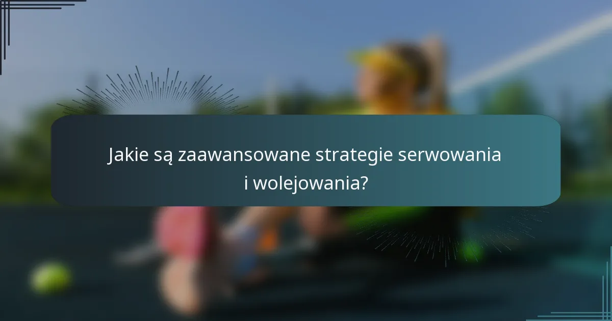 Jakie są zaawansowane strategie serwowania i wolejowania?
